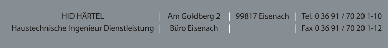 HID HRTEL Haustechnische Ingenieur Dienstleistung | | Am Goldberg 2 Bro Eisenach | | 99817 Eisenach | | Tel. 0 36 91 / 70 20 1-10 Fax 0 36 91 / 70 20 1-12